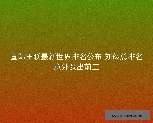 国际田联最新世界排名公布 刘翔总排名意外跌出前三