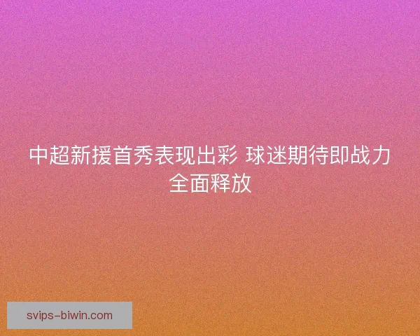 中超新援首秀表现出彩 球迷期待即战力全面释放