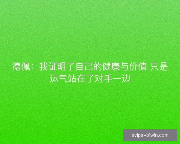 德佩:我证明了自己的健康与价值 只是运气站在了对手一边 德佩:我证明了自己的健康与价值 只是运气站在了对手一边