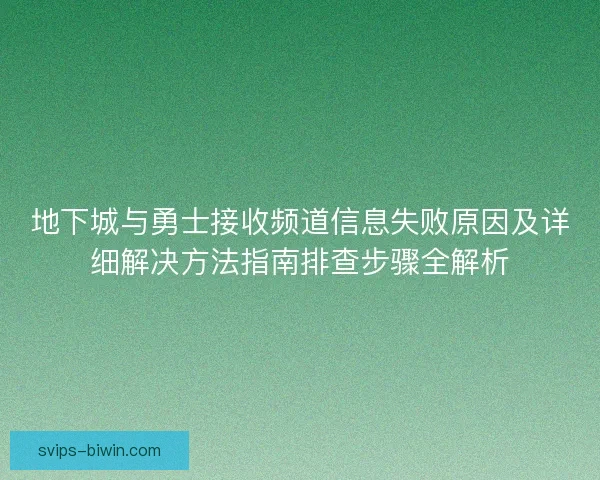 地下城与勇士接收频道信息失败原因及详细解决方法指南排查步骤全解析