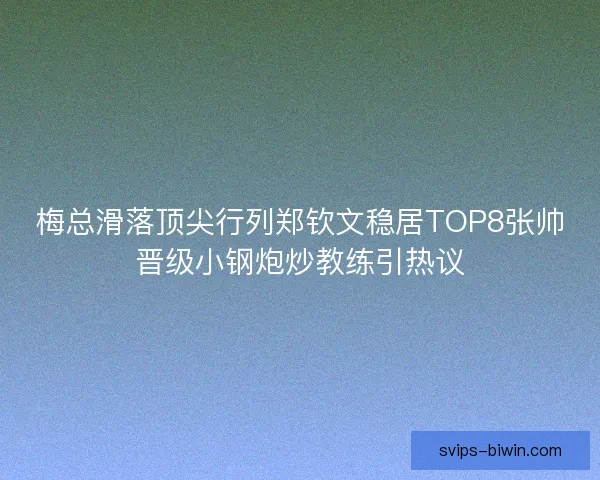 梅总滑落顶尖行列郑钦文稳居TOP8张帅晋级小钢炮炒教练引热议