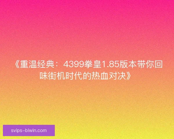 《重温经典:4399拳皇1.85版本带你回味街机时代的热血对决》 《重温经典:4399拳皇1.85版本带你回味街机时代的热血对决》